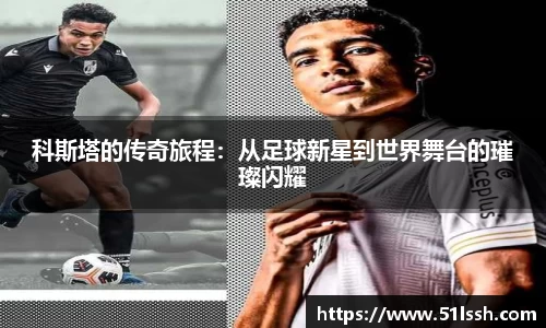 科斯塔的传奇旅程：从足球新星到世界舞台的璀璨闪耀