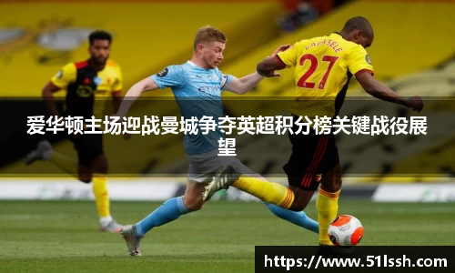 爱华顿主场迎战曼城争夺英超积分榜关键战役展望