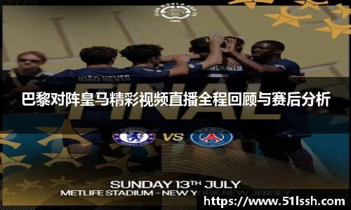 巴黎对阵皇马精彩视频直播全程回顾与赛后分析